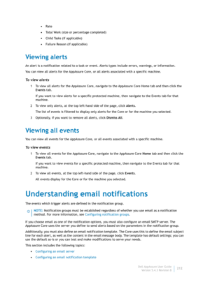 Page 214Dell AppAssure User Guide
Version 5.4.3 Revision B212 •Rate
•To t a l  W o r k  ( s i z e  o r  percentage completed)
•Child Tasks (if applicable)
•Failure Reason (if applicable)
Viewing alerts
An alert is a notification related to a task or event. Alerts types include errors, warnings, or information.
You can view all alerts for the AppAssure Core, or all alerts associated with a specific machine.
To view alerts
1 To view all alerts for the AppAssure Core, navigate to the AppAssure Core Home tab and...