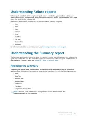 Page 223Dell AppAssure User Guide
Version 5.4.3 Revision B221
Understanding Failure reports
Failure reports are subsets of the compliance reports and are available for AppAssure Cores and AppAssure 
Agents. Failure reports include only the failed jobs listed in Compliance Reports and compile them into a single 
report that can be printed and exported.
Details about the errors are presented in a column view with the following categories:
•Core
•Agent
•Ty p e
•Summary
•Error
•Start Time
•End Time
•Elapsed Time
•To...