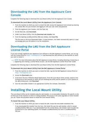 Page 284Dell AppAssure User Guide
Version 5.4.3 Revision B282
Downloading the LMU from the AppAssure Core 
Console
Complete the following steps to download the Local Mount Utility from the AppAssure Core Console.
To download the Local Mount Utility from the AppAssure Core Console
1 From the machine on which you want to install the LMU, access the AppAssure Core Console by entering 
the console URL into your browser and logging on with your user name and password.
2 From the AppAssure Core Console, click the...