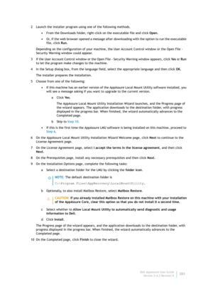 Page 285Dell AppAssure User Guide
Version 5.4.3 Revision B283 2 Launch the installer program using one of the following methods.
•From the Downloads folder, right-click on the executable file and click Open.
•Or, if the web browser opened a message after downloading with the option to run the executable 
file, click Run.
Depending on the configuration of your machine, the User Account Control window or the Open File - 
Security Warning window could appear.
3 If the User Account Control window or the Open File -...