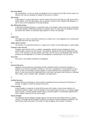 Page 516Dell AppAssure User Guide
Version 5.4.3 Revision B514 SQL attachability
SQL attachability is a test run within the AppAssure Core to ensure that all SQL recovery points are 
without error and are available for backup in the event of a failure.
SQL backup
A SQL backup is a copy of data that is used to restore and recover that data on a SQL server after a 
system failure. From the SQL backup, you can perform recovery of the complete SQL database, or 
one or more of the components of the SQL database.
SQL...