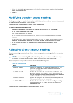 Page 77Dell AppAssure User Guide
Version 5.4.3 Revision B75 4 Select the nightly jobs option you want to set for the Core. You can choose to select all or individually 
select only those that apply.
5Click OK.
Modifying transfer queue settings
Transfer queue settings are core-level settings that establish the maximum number of concurrent transfers and 
the maximum number of retries for transferring data.
Complete the steps in this procedure to modify transfer queue settings.
To modify the transfer queue...