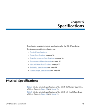 Page 59LTO-5 Tape Drive User’s Guide45
Chapter 5
Specifications
This chapter provides technical specifications for the LTO-5 Tape Drive.
The topics covered in this chapter are:
•Physical Specifications
•Power Specifications on page 50
•Drive Performance Specifications
 on page 50
•Environmental Requirements
 on page 52
•Injected Noise Specifications
 on page 53
•Reliability Specifications
 on page 53
•LTO Cartridge Specifications
 on page 55
Physical Specifications
Ta b l e  4 lists the physical specifications...