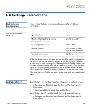 Page 69Chapter 5  Specifications
LTO Cartridge Specifications
LTO-5 Tape Drive User’s Guide55
LTO Cartridge Specifications
Environmental 
Considerations
Ta b l e  1 0 lists the basic environmental tolerances for LTO Ultrium 
cartridges. 
Table 10  Environmental 
Tolerances
If during storage and/or transportation a cartridge has been exposed to 
conditions outside the specified values, it must be conditioned before 
use in the operating environment. The conditioning shall be exposure to 
the operating...