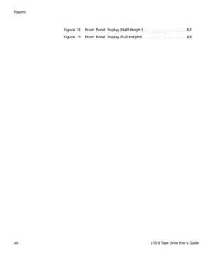 Page 8Figures
viiiLTO-5 Tape Drive User’s Guide
Figure 18 Front Panel Display (Half-Height)  . . . . . . . . . . . . . . . . . . . 62
Figure 19 Front Panel Display (Full-Height) . . . . . . . . . . . . . . . . . . . . 63 