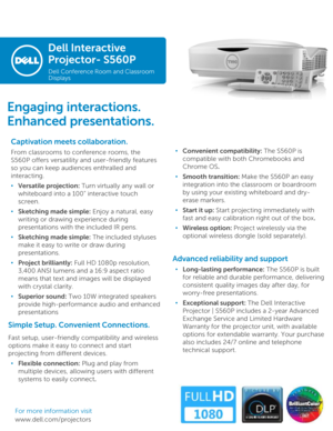 Page 1Dell Interactive 
Projector-S560P
Dell Conference Room and Classroom 
Displays
Captivation meets collaboration. 
From classrooms to conference rooms, the 
S560P offers versatility and user-friendly features 
so you can keep audiences enthralled and 
interacting. 
•Versatile projection: Turn virtually any wall or 
whiteboard into a 100” interactive touch 
screen.
•Sketching made simple: Enjoy a natural, easy 
writing or drawing experience during 
presentations with the included IR pens. 
•Sketching made...