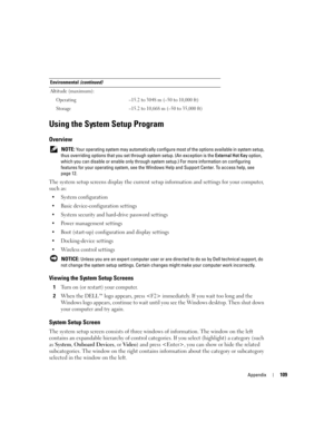 Page 109Appendix109
Using the System Setup Program
Overview
 NOTE: Your operating system may automatically configure most of the options available in system setup, 
thus overriding options that you set through system setup. (An exception is the External Hot Key option, 
which you can disable or enable only through system setup.) For more information on configuring 
features for your operating system, see the Windows Help and Support Center. To access help, see 
page 12.
The system setup screens display the...