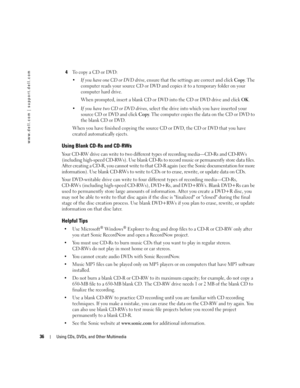 Page 3636Using CDs, DVDs, and Other Multimedia
www.dell.com | support.dell.com
4To copy a CD or DVD:

If you have one CD or DVD drive, ensure that the settings are correct and click Copy. The 
computer reads your source CD or DVD and copies it to a temporary folder on your 
computer hard drive.
When prompted, insert a blank CD or DVD into the CD or DVD drive and click 
OK.

If you have two CD or DVD drives, select the drive into which you have inserted your 
source CD or DVD and click 
Copy. The computer...