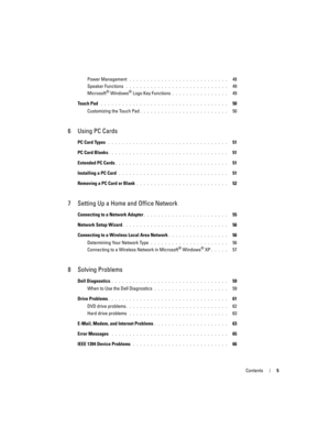 Page 5Contents5
Power Management . . . . . . . . . . . . . . . . . . . . . . . . . . . .   48
Speaker Functions
 . . . . . . . . . . . . . . . . . . . . . . . . . . . . .   49
Microsoft® Windows® Logo Key Functions . . . . . . . . . . . . . . . .   49
Touch Pad
 . . . . . . . . . . . . . . . . . . . . . . . . . . . . . . . . . . . .   50
Customizing the Touch Pad
. . . . . . . . . . . . . . . . . . . . . . . . .   50
6 Using PC Cards
PC Card Types . . . . . . . . . . . . . . . . . . . . . . . . . . . . . . . ....