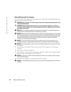 Page 8484Adding and Replacing Parts
www.dell.com | support.dell.com
Before Working Inside Your Computer
Use the following safety guidelines to help protect your computer from potential damage and to 
help ensure your own personal safety.
 CAUTION: Before you begin any of the procedures in this section, follow the safety instructions in the 
Product Information Guide.
 
CAUTION: Handle components and cards with care. Do not touch the components or contacts on a 
card. Hold a card by its edges or by its metal...