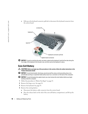 Page 9696Adding and Replacing Parts
www.dell.com | support.dell.com
cPull up on the keyboard connector pull-tab to disconnect the keyboard connector from 
the system board. 
 NOTICE: To avoid scratching the palm rest when replacing the keyboard, hook the five tabs along the 
front edge of the keyboard into the palm rest, and then secure the keyboard in place.
Coin-Cell Battery
 CAUTION: Before you begin any of the procedures in this section, follow the safety instructions in the 
Product Information Guide....