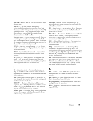 Page 175Glossary175
heat sink — A metal plate on some processors that helps 
dissipate heat.
help file — A file that contains descriptive or 
instructional information about a product. Some help 
files are associated with a particular program, such as Help 
in Microsoft Word. Other help files function as stand-
alone reference sources. Help files typically have a 
filename extension of .hlp or .chm.
hibernate mode — A power management mode that saves 
everything in memory to a reserved space on the hard 
drive...