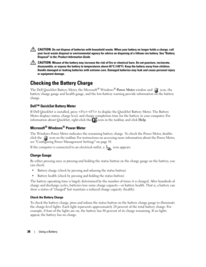 Page 3838Using a Battery
 CAUTION: Do not dispose of batteries with household waste. When your battery no longer holds a charge, call 
your local waste disposal or environmental agency for advice on disposing of a lithium-ion battery. See Battery 
Disposal in the Product Information Guide.
 
CAUTION: Misuse of the battery may increase the risk of fire or chemical burn. Do not puncture, incinerate, 
disassemble, or expose the battery to temperatures above 65°C (149°F). Keep the battery away from children....