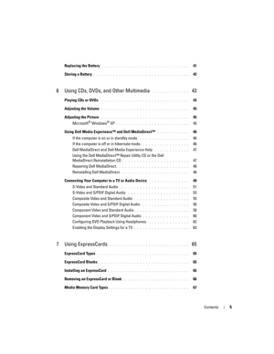 Page 5Contents5
Replacing the Battery . . . . . . . . . . . . . . . . . . . . . . . . . . . . . .   41
Storing a Battery
. . . . . . . . . . . . . . . . . . . . . . . . . . . . . . . . .   42
6 Using CDs, DVDs, and Other Multimedia . . . . . . . . . . . . .  43
Playing CDs or DVDs. . . . . . . . . . . . . . . . . . . . . . . . . . . . . . .   43
Adjusting the Volume
 . . . . . . . . . . . . . . . . . . . . . . . . . . . . . .   45
Adjusting the Picture
 . . . . . . . . . . . . . . . . . . . . . . . . . . . . ....