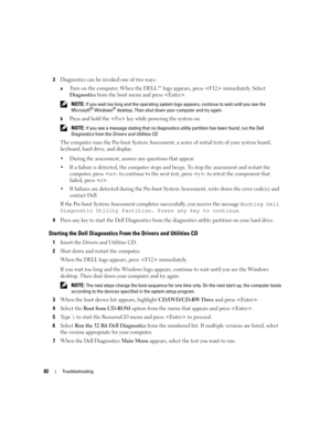 Page 8282Troubleshooting
3Diagnostics can be invoked one of two ways:
aTurn on the computer. When the DELL™ logo appears, press  immediately. Select 
Diagnostics from the boot menu and press .
 NOTE: If you wait too long and the operating system logo appears, continue to wait until you see the 
Microsoft® Windows® desktop. Then shut down your computer and try again.
b
Press and hold the  key while powering the system on.
 NOTE: If you see a message stating that no diagnostics utility partition has been found,...