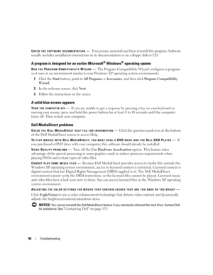 Page 9494Troubleshooting
CHECK THE SOFTWARE DOCUMENTATION—If necessary, uninstall and then reinstall the program. Software 
usually includes installation instructions in its documentation or on a floppy disk or CD.
A program is designed for an earlier Microsoft® Windows® operating system
RUN THE PROGRAM COMPATIBILITY WIZARD—The Program Compatibility Wizard configures a program 
so it runs in an environment similar to non-Windows XP operating system environments.
1
Click the Start button, point to All Programs→...