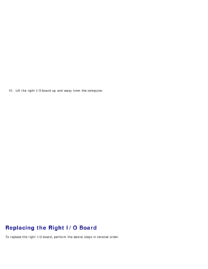 Page 10810. Lift the right  I/O board up  and  away  from  the computer.
Replacing the Right I/O Board
To replace the right  I/O board, perform  the above  steps in reverse  order. 