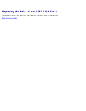 Page 111Replacing the Left I/O and IEEE 1394 Board
To replace the left  I/O and  IEEE 1394 board, perform  the above  steps in reverse  order.
Back to  Contents Page 