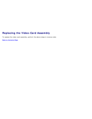 Page 116Replacing the Video-Card Assembly
To replace the video -card  assembly, perform  the above  steps in reverse  order.
Back to  Contents Page 