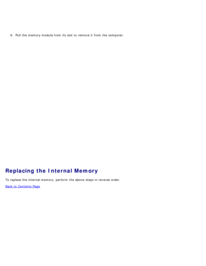 Page 1186.  Pull the memory module from  its  slot to  remove it  from  the computer.
Replacing the Internal Memory
To replace the internal memory,  perform  the above  steps in reverse  order.
Back to  Contents Page 