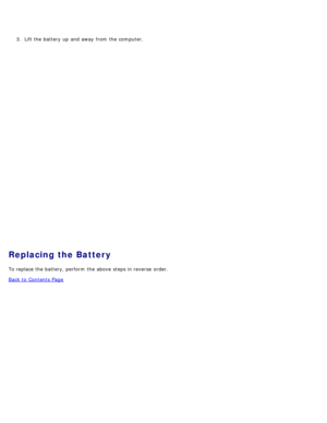 Page 263.  Lift the battery up  and  away  from  the computer.
Replacing the Battery
To replace the battery, perform  the above  steps in reverse  order.
Back to  Contents Page 