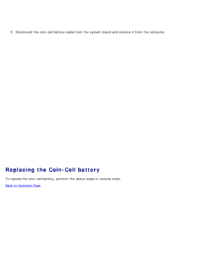 Page 375.  Disconnect the coin-cell battery cable  from  the system  board and  remove it  from  the computer.
Replacing the Coin-Cell battery
To replace the coin-cell battery, perform  the above  steps in reverse  order.
Back to  Contents Page 