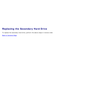 Page 46Replacing the Secondary Hard Drive
To replace the secondary hard drive, perform  the above  steps in reverse  order.
Back to  Contents Page 