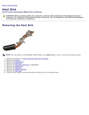 Page 61Back to  Contents Page
Heat Sink
Dell  Precision  Workstation M6500  Service Manual
WARNING: Before  working  inside  your computer, read  the safety information that shipped with your
computer. For  additional  safety best practices  information,  see  the Regulatory Compliance Homepage at
www.dell.com/regulatory_compliance.
Removing the Heat Sink
NOTE:  You  may need  to  install Adobe® Flash®  Player  from   Adobe.com in order  to  view  the illustrations below.
1 .  Follow the procedures in  Before...