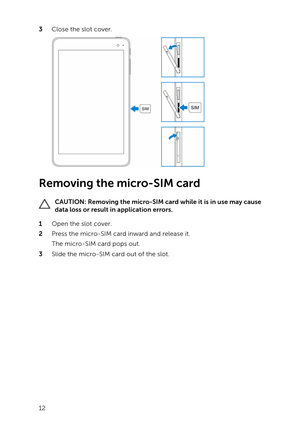 Page 123 Close the slot cover.
Removing the micro-SIM card
CAUTION: Removing the micro-SIM card while it is in use may cause 
data loss or result in application errors.
1 Open the slot cover.
2 Press the micro-SIM card inward and release it.
The micro-SIM card pops out.
3 Slide the micro-SIM card out of the slot.
12 