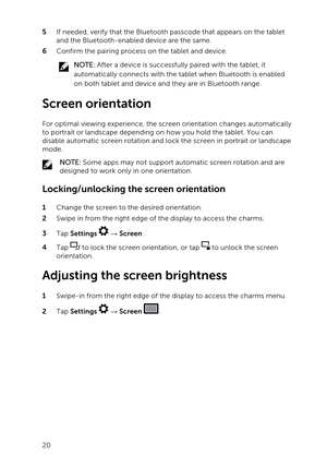 Page 205 If needed, verify that the Bluetooth passcode that appears on the tablet and the Bluetooth-enabled device are the same.
6 Confirm the pairing process on the tablet and device.
NOTE: After a device is successfully paired with the tablet, it 
automatically connects with the tablet when Bluetooth is enabled 
on both tablet and device and they are in Bluetooth range.
Screen orientation
For optimal viewing experience, the screen orientation changes automatically 
to portrait or landscape depending on how...