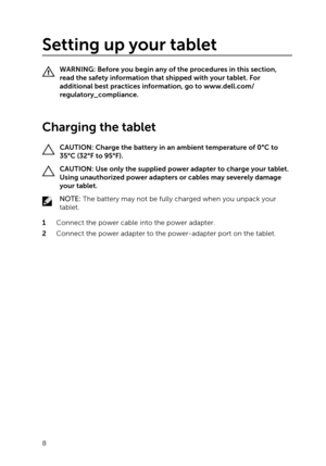 Page 8Setting up your tablet
WARNING: Before you begin any of the procedures in this section, 
read the safety information that shipped with your tablet. For  additional best practices information, go to 
www.dell.com/
regulatory_compliance
.
 
Charging the tablet
CAUTION: Charge the battery in an ambient temperature of 0