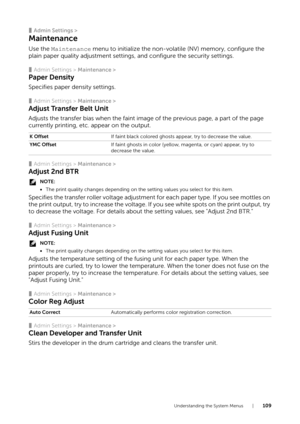 Page 109Understanding the System Menus |109
❚Admin Settings >
Maintenance
Use the Maintenance menu to initialize the non-volatile (NV) memory, configure the 
plain paper quality adjustment settings, and configure the security settings.
❚Admin Settings >  Maintenance >
Paper Density
Specifies paper density settings.
❚Admin Settings > Maintenance >
Adjust Transfer Belt Unit
Adjusts the transfer bias when the faint image of the previous page, a part of the page 
currently printing, etc. appear on the output.
❚Admin...