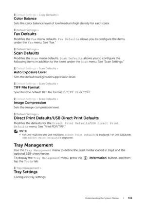 Page 115Understanding the System Menus |115
❚Default Settings > Copy Defaults >
Color Balance
Sets the color balance level of low/medium/high density for each color.
❚Default Settings >
Fax Defaults
Modifies the Fax menu defaults.  Fax Defaults allows you to configure the items 
under the  Fax menu. See "Fax.”
❚Default Settings >
Scan Defaults
Modifies the  Scan menu defaults.  Scan Defaults allows you to configure the 
following items in addition to the items under the  Scan menu. See "Scan...