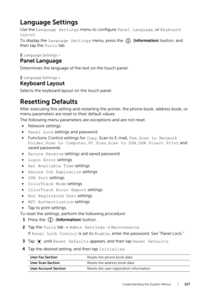 Page 117Understanding the System Menus |117
Language Settings
Use the Language Settings menu to configure Panel Language, or Keyboard 
Layout.
To display the  Language Settings  menu, press the   (Information ) button, and 
then tap the  Tools tab.
❚Language Settings >
Panel Language
Determines the language of the text on the touch panel.
❚Language Settings >
Keyboard Layout
Selects the keyboard layo ut on the touch panel.
Resetting Defaults
After executing this setting and restarting the printer, the phone...