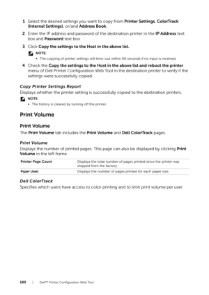 Page 180180| Dell™ Printer Configuration Web Tool
1Select the desired settings you want to copy from  Printer Settings, ColorTrack 
(Internal Settings) , or/and Address Book .
2 Enter the IP address and password of the destination printer in the  IP Address text 
box and  Password  text box.
3 Click  Copy the settings to the Host in the above list.
NOTE:
•The copying of printer settings will time-out within 60 seconds if no input is received.
4 Check the  Copy the settings to the Host in the above list and...