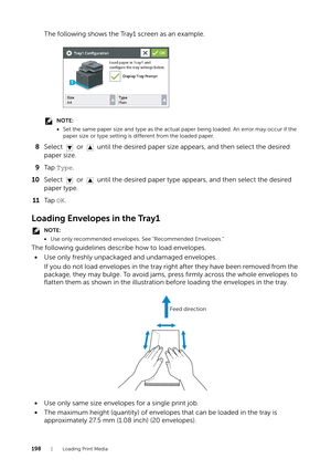 Page 198198| Loading Print Media
The following shows the Tray1 screen as an example.
NOTE:
•Set the same paper size and type as the actual  paper being loaded. An error may occur if the 
paper size or type setting is  different from the loaded paper.
8Select   or   until the desired paper si ze appears, and then select the desired 
paper size.
9 Ta p   Type.
10 Select   or   until the desired paper type appears, and then select the desired 
paper type.
11 Ta p   OK.
Loading Envelopes in the Tray1
NOTE:
•Use only...