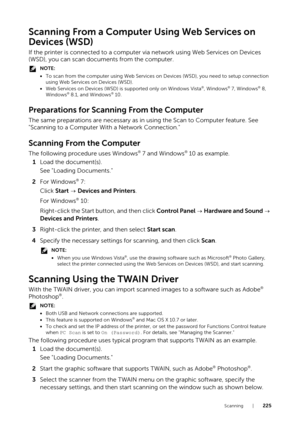 Page 225Scanning |225
Scanning From a Computer Using Web Services on 
Devices (WSD)
If the printer is connected to a computer via network using Web Services on Devices 
(WSD), you can scan documents from the computer.
NOTE:
•To scan from the computer using Web Services on  Devices (WSD), you need to setup connection 
using Web Services on Devices (WSD).
• Web Services on Devices (WSD) is supported only on Windows Vista
®, Windows® 7, Windows® 8, 
Windows® 8.1, and Windows® 10.
Preparations for Scanni ng From the...