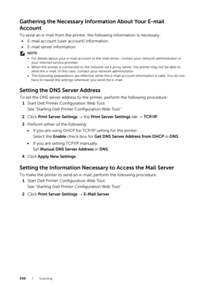 Page 240240|Scanning
Gathering the Necessary Information About Your E-mail 
Account
To send an e-mail from the printer, the following information is necessary:• E-mail account (user account) information
• E-mail server information
NOTE:
•For details about your e-mail account or the mail  server, contact your network administrator or 
your Internet service provider.
• When the printer is connected to the network via  a proxy server, the printer may not be able to 
send the e-mail. In this case, contact your...