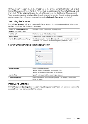 Page 245Scanning |245
On Windows®, you can check the IP address of the printer using Dell Printer Hub or Dell 
Printer Management Tool. For Dell Printer Hub, select the printer from  My Printers, and 
then click  Printer information  on the left of the screen. For Dell Printer Management 
Tool, select the printer displayed by default,  or another printer from the drop-down list 
on the upper-right of the screen, and then click  Printer information on the left. 
Searching the Scanner
In the Port Settings tab, you...