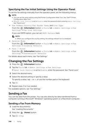 Page 248248|Faxing
Specifying the Fax Initial Settings Using the Operator Panel
To set the fax settings manually from the operator panel, set the following menus.
NOTE:
•You can set the same setting using Dell Printer Configuration Web Tool. See "Dell™ Printer 
Configuration Web Tool."
• If Panel Lock Control  is set to Enable, enter the password when entering  Admin Settings. 
See "Panel Lock."
• Fax Number,  Country, Fax Header Name, and  Line Type:
From the   ( Information) button   Tools tab...