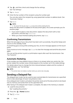 Page 250250|Faxing
4Tap  , and then check and change the fax settings.
See "Fax Settings."
5 Ta p   On Hook .
6 Enter the fax number of the recipient using the number pad.
You can also select the recipient by using speed dial number or address book. See 
"Automatic Dialing."
7 Ta p   Send.
NOTE:
•To cancel the fax job, tap  Stop at any time while sending the fax.
When the document is loaded on the document glass, the screen prompts you for 
another page.
• If you want to place a new document ,...