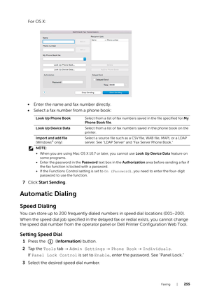 Page 255Faxing |255
For OS X:
• Enter the name and fax number directly.
• Select a fax number from a phone book:
NOTE:
•When you are using Mac OS X 10.7 or later, you cannot use  Look Up Device Data feature on 
some programs.
• Enter the password in the  Password text box in the Authorization area before sending a fax if 
the fax function is locked with a password.
• If the Functions Control setting is set to  On (Password), you need to enter the four-digit 
password to use the function.
7 Click  Start Sending...