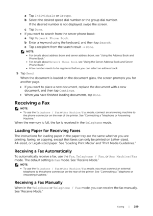 Page 259Faxing |259
aTa p   Individuals  or Groups .
b Select the desired speed dial number or the group dial number.
If the desired number is not displayed, swipe the screen.
c Ta p   Done.
• If you want to search from the server phone book:
aTa p   Network Phone Book .
b Enter a keyword using the keyboard, and then tap Search.
c Tap a recipient from the search result    Done.
NOTE:
•For details about address book and server a ddress book, see "Using the Address Book and 
Phone Book."
• For details...