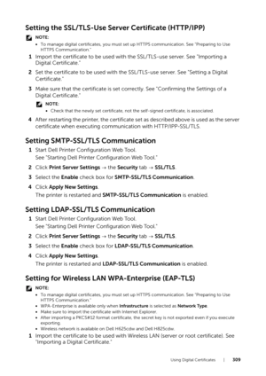 Page 309Using Digital Certificates |309
Setting the SSL/TLS-Use Server Certificate (HTTP/IPP)
NOTE:
•To manage digital certificates, you must set  up HTTPS communication. See "Preparing to Use 
HTTPS Communication."
1 Import the certificate to be used with the SSL/TLS-use server. See "Importing a 
Digital Certificate."
2 Set the certificate to be used with the  SSL/TLS-use server. See "Setting a Digital 
Certificate."
3 Make sure that the certificate is set correctly. See "Confirming...