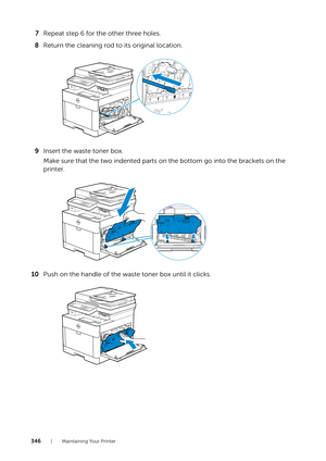 Page 346346| Maintaining Your Printer
7Repeat step 6 for the other three holes.
8 Return the cleaning rod to its original location.
9 Insert the waste toner box.
Make sure that the two indented parts on the bottom go into the brackets on the 
printer.
10 Push on the handle of the waste toner box until it clicks.
YMCK 