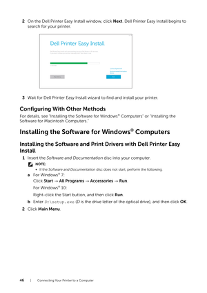 Page 4646| Connecting Your Printer to a Computer
2On the Dell Printer Easy Install window, click  Next. Dell Printer Easy Install begins to 
search for your printer.
3 Wait for Dell Printer Easy Install wizard to find and install your printer.
Configuring With Other Methods
For details, see "Installing the Software for Windows® Computers" or "Installing the 
Software for Macintosh Computers."
Installing the Software for Windows® Computers
Installing the Software and Prin t Drivers with Dell...