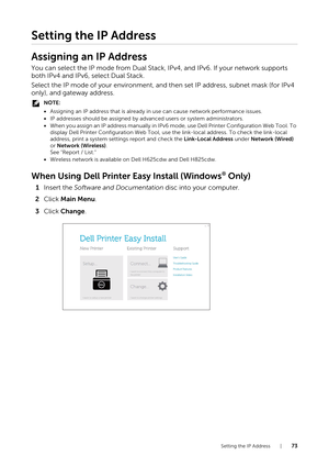 Page 73Setting the IP Address |73
Setting the IP Address
Assigning an IP Address
You can select the IP mode from Dual Stack, IPv4, and IPv6. If your network supports 
both IPv4 and IPv6, select Dual Stack.
Select the IP mode of your environment, and then set IP address, subnet mask (for IPv4 
only), and gateway address.
NOTE:
•Assigning an IP address that is already in use can cause network performance issues.
• IP addresses should be assigned by ad vanced users or system administrators.
• When you assign an IP...