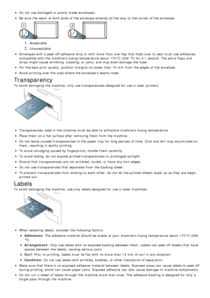 Page 42Do not use damaged or poorly made envelopes.
Be  sure  the seam  at both  ends of the envelope  extends all the way  to  the corner of the envelope.
1. Acceptable
2. Unacceptable
Envelopes with a  peel -off adhesive  strip or with more  than  one  flap  that  folds over to  seal must  use adhesives
compatible with the machine’s  fusing temperature  about  170°C (338  °F) for 0.1 second.  The  extra  flaps and
strips  might cause wrinkling, creasing, or jams, and  may even damage  the fuser.
For  the best...