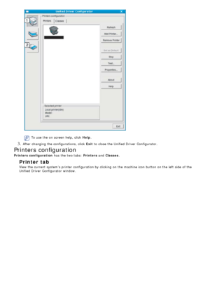 Page 63To use the on screen help, click  Help.
3. After changing the configurations, click   Exit to  close  the Unified Driver  Configurator.
Printers configuration
Printers configuration  has  the two tabs:  Printers and  Classes .
Printer  tab
View the current system’s printer configuration by clicking on the machine icon button on the left  side  of the
Unified Driver  Configurator  window.
 