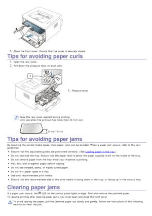 Page 715. Close  the front cover.  Ensure  that  the cover is securely closed.
Tips for avoiding paper curls
1. Open the rear cover.
2. Pull down  the pressure  lever on each  side.
1. Pressure lever
Keep  the rear cover opened  during printing.
Only use when  the printout has  more  than  20  mm  curl.
Tips for avoiding paper jams
By  selecting  the correct media types,  most paper jams  can  be avoided.  When  a  paper jam  occurs,  refer to  the next
guidelines.
Ensure  that  the adjustable guides  are...